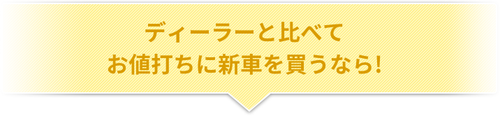 ディーラーと比べて お値打ちに新車を買うなら!